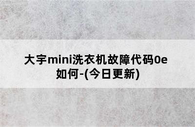 大宇mini洗衣机故障代码0e 如何-(今日更新)